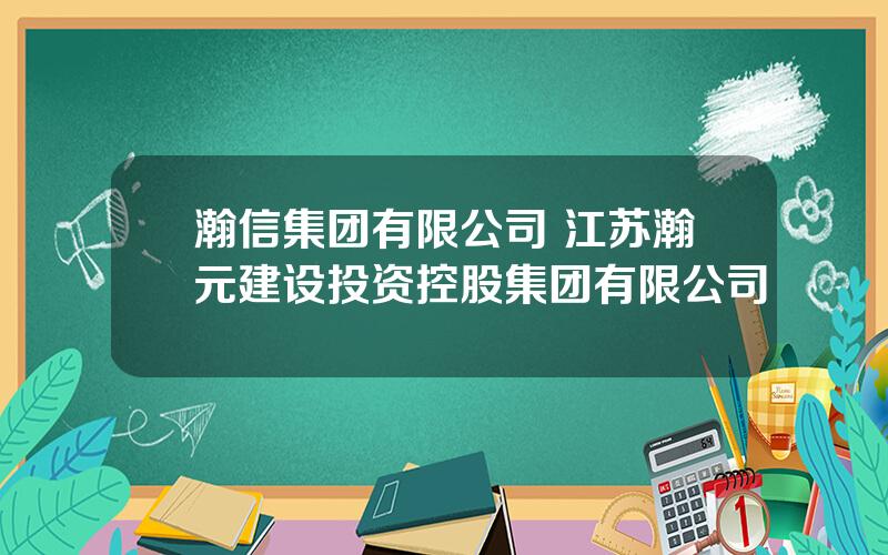 瀚信集团有限公司 江苏瀚元建设投资控股集团有限公司